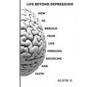 Life Beyond Depression: How to Rebuild Your Life Through Discipline and Faith (Faith & Growth Series)