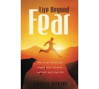 Life Beyond Fear: How to Get Rid of Fear, Regain Peace of Mind, and Take Back Your Life