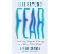 Life Beyond Fear : Unlocking Kingdom Courage in a Worry-Filled World