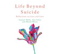 Life Beyond Suicide : Reflections on Loss and Love