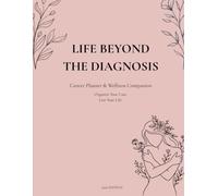 Life Beyond the Diagnosis: A Guided Cancer Planner and Wellness Journal for Treatment Tracking, Medical Records, Appointments, Symptom Monitoring, and Personal Reflection