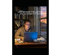 LIFE BEYOND THE LAPTOP Work-Life Strategies for IT Experts: “Practical Strategies to Boost Productivity, Prevent Burnout, and Thrive in Remote IT Careers”