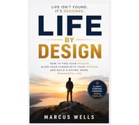 Life by Design : How to Find Your Passion, Align Your Career with Your Purpose, and Build a Richer, More Meaningful Life.: Your Life Can Be Designed. Breaking Free from Limiting Beliefs.