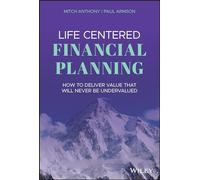 Life Centered Financial Planning: How to Deliver Value That Will Never Be Undervalued