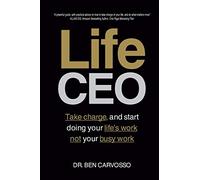 Life CEO: Take Charge and Start Doing You Life's Work, Not Your Busy Work