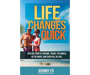 Life Changes Quick: Replace your 9-5 income, travel the world, get in shape, and even fall in love