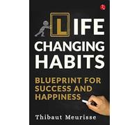 Life Changing Habits: Blueprint for Success and Happiness