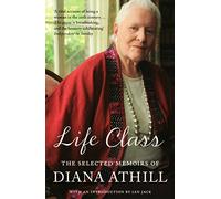 Life Class: The Selected Memoirs Of Diana Athill
