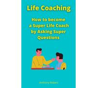 Life Coaching: How to become a Super Life Coach by Asking Super Questions