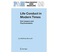 Life Conduct in Modern Times: Karl Jaspers and Psychoanalysis: 89 (Philosophy and Medicine, 89)