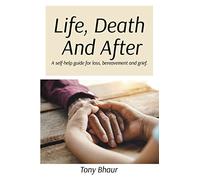 Life, Death And After: A self-help guide for loss, bereavement and grief