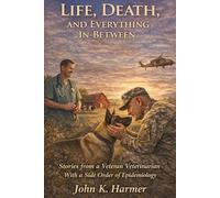 Life, Death, and Everything In-Between: Stories from a Veteran Veterian-With a Side order of Epidemiology: Stories from a Veteran Veterinarian-With a Side order of Epidemiology