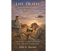 Life, Death, and Everything In-Between:: Stories from a Veteran Veterinarian - With a Side order of Epidemiology