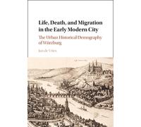 Life, Death, and Migration in the Early Modern City : The Urban Historical Demography of Wurzburg