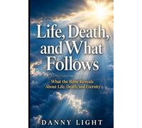 Life, Death, and What Follows: What the Bible Reveals About Life, Death, and Eternity