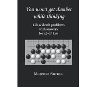 Life & Death Go Problems for 15-17 kyu. You Won’t Get Dumber While Thinking.: Baduk Problems, Tsumego, Weiqi Problems, Go Game Puzzles. (You won’t get ... (baduk problems, tsumego, weiqi problems).)