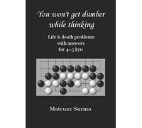 Life & Death Go Problems for 4-5 kyu. You Won’t Get Dumber While Thinking.: Baduk Problems, Tsumego, Weiqi Problems, Go Game Puzzles. (You won’t get ... (baduk problems, tsumego, weiqi problems).)