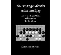 Life & Death Go Problems for 8-9 kyu. You Won’t Get Dumber While Thinking.: Baduk Problems, Tsumego, Weiqi Problems, Go Game Puzzles. (You won’t get ... (baduk problems, tsumego, weiqi problems).)
