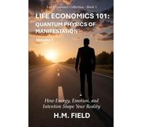 LIFE ECONOMICS 101: QUANTUM PHYSICS OF MANIFESTATION Volume 1: How Energy, Emotion, and Intention Shape Your Reality (Life Economics Collection)