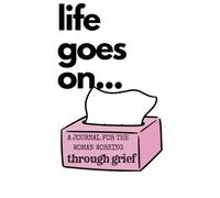 Life Goes On: A Journal for the Woman Working Through Grief