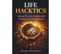 Life Hacktics: How to Build Strategic Decisions, Resilience, and Personal Growth for Real Results