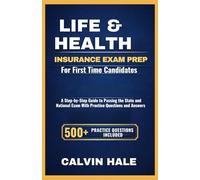 Life & Health Insurance Exam Prep for First-Time Candidates: A Step-by-Step Guide to Passing the State and National Exam with 500+ Practice Questions, Answers and Clear Explanations