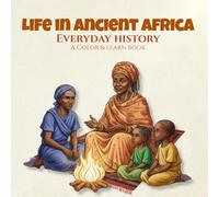 Life in Ancient Africa Everyday History A Color & Learn Book: People, Culture, and Daily Practices from the Past, Created for Adult Coloring, Homeschooling, Visual Learning, and Mindful Creative Focus
