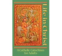 Life in Christ: A Catholic Catechism for Adults