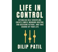 LIFE IN CONTROL: Establish Self-Discipline, Create Simple Morning Routines, End Decision Fatigue, and Take Charge of Your Life (Self-Discipline Blueprint Series)
