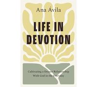 Life in Devotion: Cultivating a Deeper Relationship with God in the Everyday