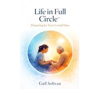 Life in Full Circle™: Preparing for your Loved Ones (The Whole Human Experience)