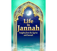 Life in Jannah: Insights from the Qur’an and Sunnah - A Detailed Description of Allah’s Promised Paradise