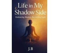 Life in My Shadow Side: Embracing Shadow, Reclaim Light
