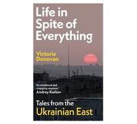 Life in Spite of Everything: Tales from the Ukrainian East