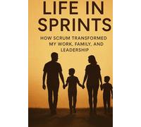 Life in Sprints: How Scrum Transformed My Work, Family, and Leadership