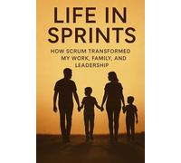 Life in Sprints: How Scrum Transformed My Work, Family, and Leadership
