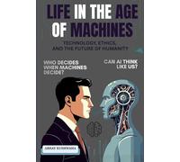 LIFE IN THE AGE OF MACHINES: Technology, Ethics, and the Future of Humanity