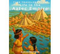Life in the Aztec Empire: Discover the Floating City, Feathered Warriors, and Flower-Filled Festivals of the Aztecs - Through the Eyes of a Child (Time Travelers Club)