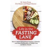 Life in the Fasting Lane : How to Make Intermittent Fasting a Lifestyle - and Reap the Benefits of Weight Loss and Better Health