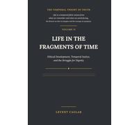 LIFE IN THE FRAGMENTS OF TIME: Ethical Development, Temporal Justice, and the Struggle for Dignity (THE TEMPORAL THEORY OF TRUTH)