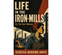 LIFE IN THE IRON-MILLS: Or, The Korl Woman