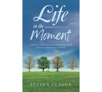 Life in the Moment: A Collection of Short Poems and Inspirational Words. From One Man’s Journey in the Now