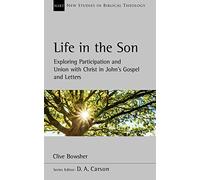 Life in the Son: Exploring participation and union with Christ in John’s Gospel and letters (New Studies in Biblical Theology)