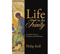 Life in the Trinity: A Catholic Vision of Communion and Deification