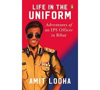 Life in the Uniform: Adventures of an IPS Officer in Bihar