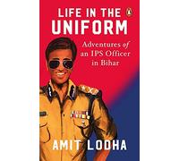 Life in the Uniform: Adventures of an IPS Officer in Bihar