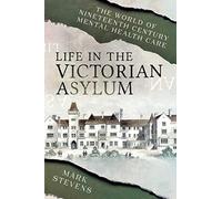 Life in the Victorian Asylum: The World of Nineteenth Century Mental Health Care