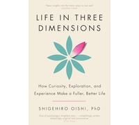 Life in Three Dimensions : How Curiosity, Exploration and Experience Make a Fuller, Better Life