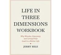 Life In Three Dimensions Workbook: Why Wonder, Discovery, and Living Fully Lead to a Richer Life