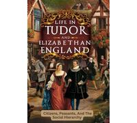 Life In Tudor And Elizabethan England: Citizens, Peasants, And The Social Hierarchy